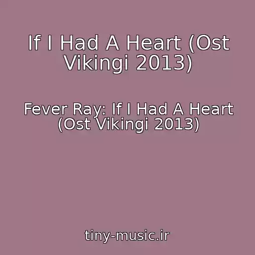 کاور آهنگ If I Had A Heart (Ost Vikingi 2013) از Fever Ray: If I Had A Heart (Ost Vikingi 2013)