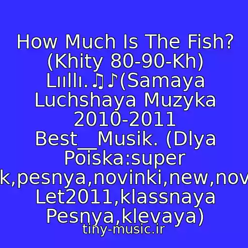کاور آهنگ How Much Is The Fish? (Khity 80-90-Kh) Lııllı.♫♪(Samaya Luchshaya Muzyka 2010-2011 Best__Musik. (Dlya Poiska:super Klubnyak,pesnya,novinki,new,novaya,khit Let2011,klassnaya Pesnya,klevaya) از Khity 80-90-Kh Scooter