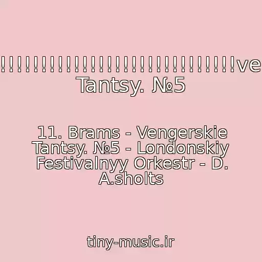 کاور آهنگ !!!!!!!!!!!!!!!!!!!!!!!!!!!!!!!!!!!!!!!vengerskie Tantsy. №5 از 11. Brams - Vengerskie Tantsy. №5 - Londonskiy Festivalnyy Orkestr - D. A.sholts