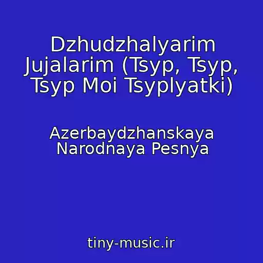 کاور آهنگ Dzhudzhalyarim Jujalarim (Tsyp, Tsyp, Tsyp Moi Tsyplyatki) از Azerbaydzhanskaya Narodnaya Pesnya