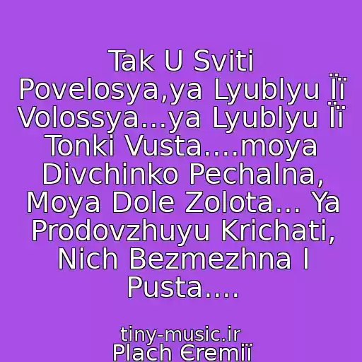 کاور آهنگ Tak U Svіtі Povelosya,ya Lyublyu Її Volossya...ya Lyublyu Її Tonkі Vusta....moya Dіvchinko Pechalna, Moya Dole Zolota... Ya Prodovzhuyu Krichati, Nіch Bezmezhna І Pusta.... از Plach Єremії