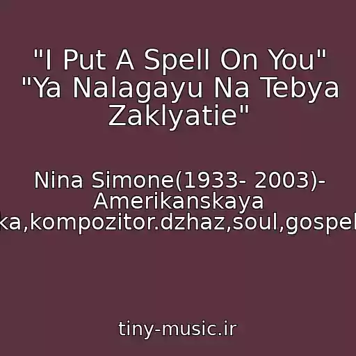 کاور آهنگ "I Put A Spell On You" "Ya Nalagayu Na Tebya Zaklyatie" از Nina Simone(1933- 2003)- Amerikanskaya Pevitsa,pianistka,kompozitor.dzhaz,soul,gospel,blyuz,folk,r&b.