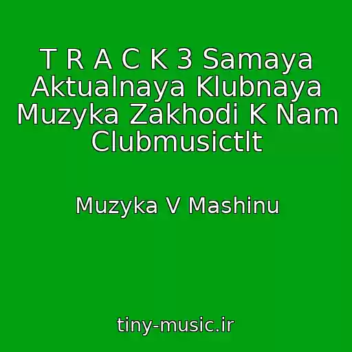 کاور آهنگ T R A C K 3 Samaya Aktualnaya Klubnaya Muzyka Zakhodi K Nam Clubmusictlt از Muzyka V Mashinu