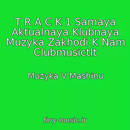 کاور آهنگ T R A C K 1 Samaya Aktualnaya Klubnaya Muzyka Zakhodi K Nam Clubmusictlt از Muzyka V Mashinu