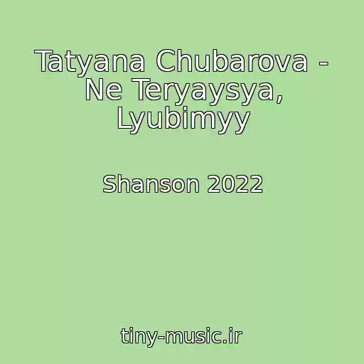 کاور آهنگ Tatyana Chubarova - Ne Teryaysya, Lyubimyy از Shanson 2022