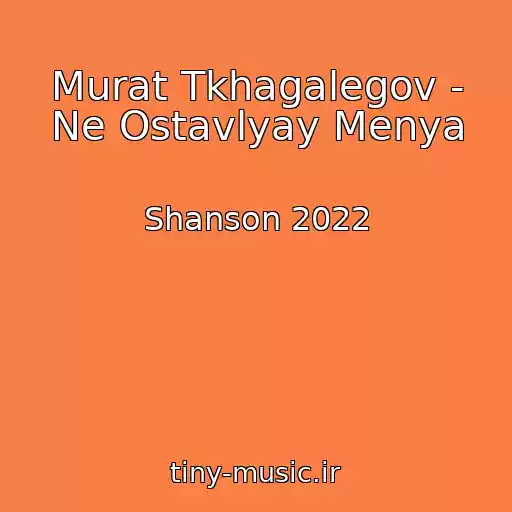 کاور آهنگ Murat Tkhagalegov - Ne Ostavlyay Menya از Shanson 2022