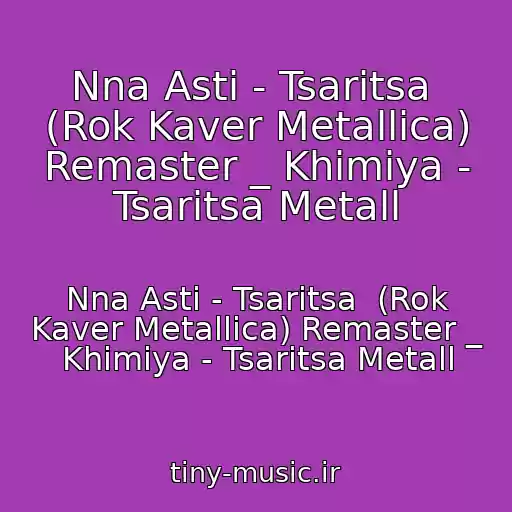 کاور آهنگ Nna Asti - Tsaritsa  (Rok Kaver Metallica) Remaster _ Khimiya - Tsaritsa Metall از Nna Asti - Tsaritsa  (Rok Kaver Metallica) Remaster _ Khimiya - Tsaritsa Metall
