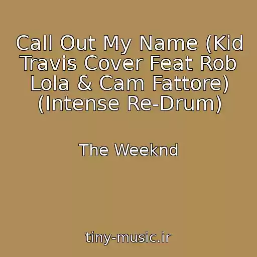 کاور آهنگ Call Out My Name (Kid Travis Cover Feat Rob Lola & Cam Fattore) (Intense Re-Drum) از The Weeknd