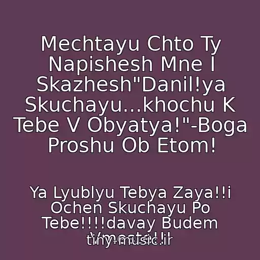 کاور آهنگ Mechtayu Chto Ty Napishesh Mne I Skazhesh"Danil!ya Skuchayu...khochu K Tebe V Obyatya!"-Boga Proshu Ob Etom! از Ya Lyublyu Tebya Zaya!!i Ochen Skuchayu Po Tebe!!!!davay Budem Vmeste!!!