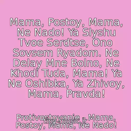 کاور آهنگ Mama, Postoy, Mama, Ne Nado! Ya Slyshu Tvoe Serdtse, Ono Sovsem Ryadom. Ne Delay Mne Bolno, Ne Khodi Tuda, Mama! Ya Ne Oshibka, Ya Zhivoy, Mama, Pravda! از Protivostoyanie - Mama, Postoy, Mama, Ne Nado!