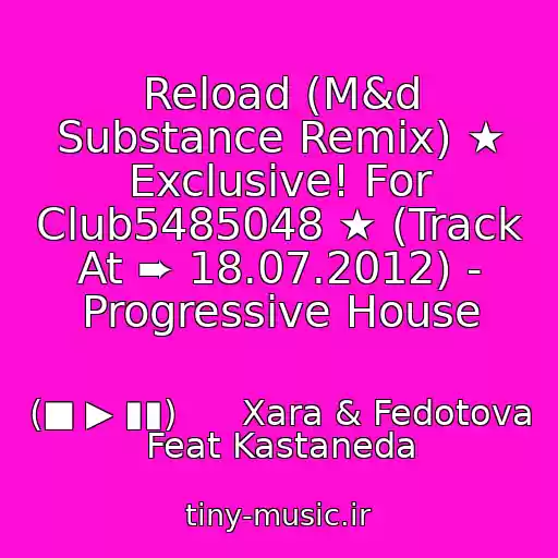 کاور آهنگ Reload (M&d Substance Remix) ★ Exclusive! For Club5485048 ★ (Track At ➨ 18.07.2012) - Progressive House از (■ ▶ ▮▮)      Xara & Fedotova Feat Kastaneda