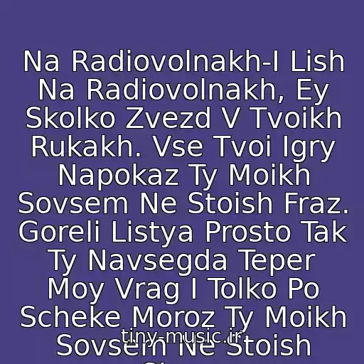 کاور آهنگ Na Radiovolnakh-I Lish Na Radiovolnakh, Ey Skolko Zvezd V Tvoikh Rukakh. Vse Tvoi Igry Napokaz Ty Moikh Sovsem Ne Stoish Fraz. Goreli Listya Prosto Tak Ty Navsegda Teper Moy Vrag I Tolko Po Scheke Moroz Ty Moikh Sovsem Ne Stoish Slez... از Maksim