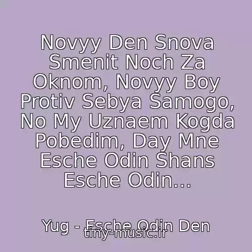 کاور آهنگ Novyy Den Snova Smenit Noch Za Oknom, Novyy Boy Protiv Sebya Samogo, No My Uznaem Kogda Pobedim, Day Mne Esche Odin Shans Esche Odin... از Yug - Esche Odin Den
