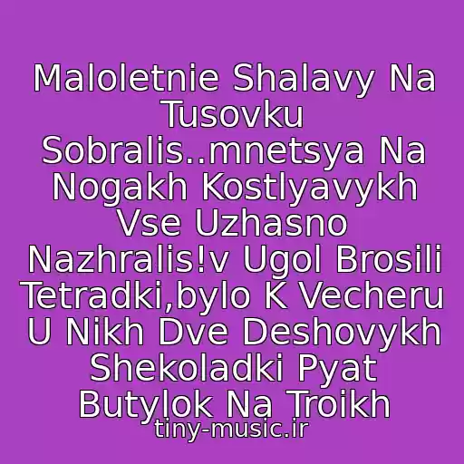 کاور آهنگ Maloletnie Shalavy Na Tusovku Sobralis..mnetsya Na Nogakh Kostlyavykh Vse Uzhasno Nazhralis!v Ugol Brosili Tetradki,bylo K Vecheru U Nikh Dve Deshovykh Shekoladki Pyat Butylok Na Troikh از Aleksin-Maloletnie Shalavy