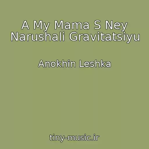 کاور آهنگ A My Mama S Ney Narushali Gravitatsiyu از Anokhin Leshka