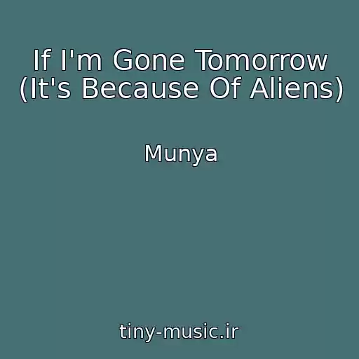 کاور آهنگ If I'm Gone Tomorrow (It's Because Of Aliens) از Munya