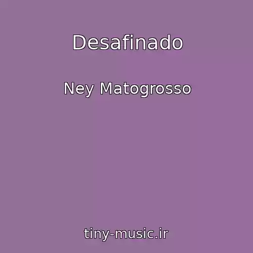 کاور آهنگ Desafinado از Ney Matogrosso