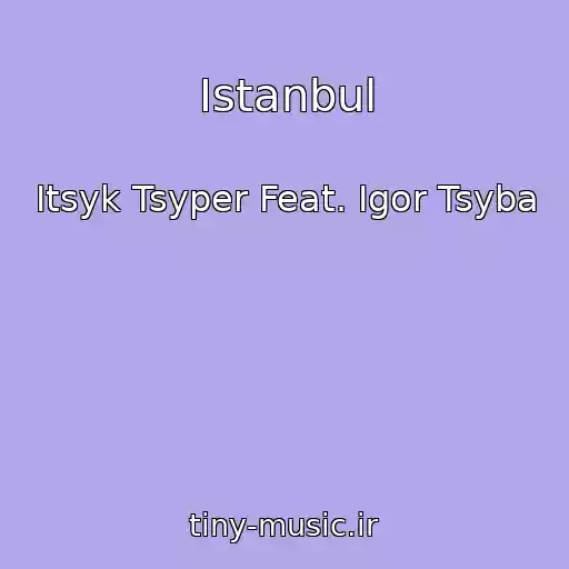کاور آهنگ Istanbul از Itsyk Tsyper Feat. Igor Tsyba