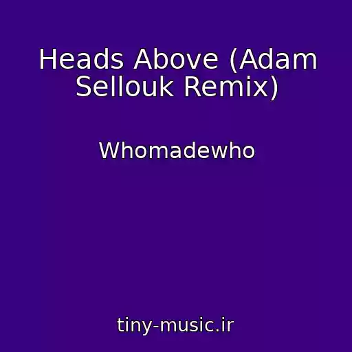 کاور آهنگ Heads Above (Adam Sellouk Remix) از Whomadewho