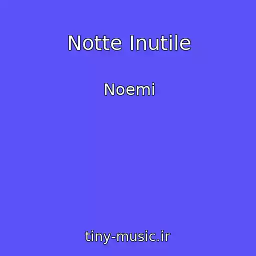 کاور آهنگ Notte Inutile از Noemi