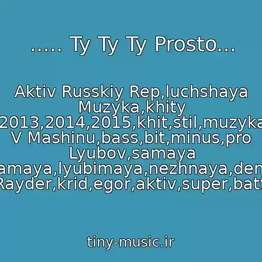 کاور آهنگ ..... Ty Ty Ty Prosto... از Aktiv Russkiy Rep,luchshaya Muzyka,khity 2013,2014,2015,khit,stil,muzyka V Mashinu,bass,bit,minus,pro Lyubov,samaya Samaya,lyubimaya,nezhnaya,denis Rayder,krid,egor,aktiv,super,battl