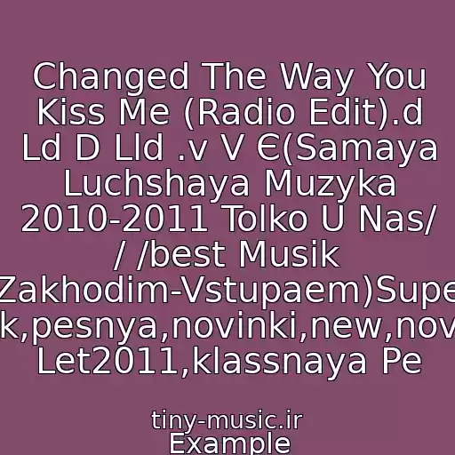 کاور آهنگ Changed The Way You Kiss Me (Radio Edit).d Ld D Lld .v V Є(Samaya Luchshaya Muzyka 2010-2011 Tolko U Nas/ / /best Musik (Zakhodim-Vstupaem)Super Klubnyak,pesnya,novinki,new,novaya,khit Let2011,klassnaya Pe از Example