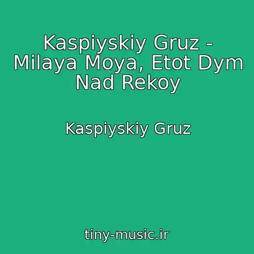 کاور آهنگ Kaspiyskiy Gruz - Milaya Moya, Etot Dym Nad Rekoy از Kaspiyskiy Gruz