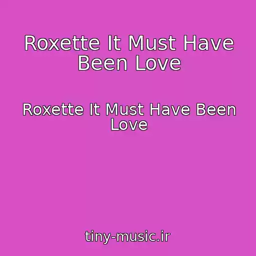 کاور آهنگ Roxette It Must Have Been Love از Roxette It Must Have Been Love