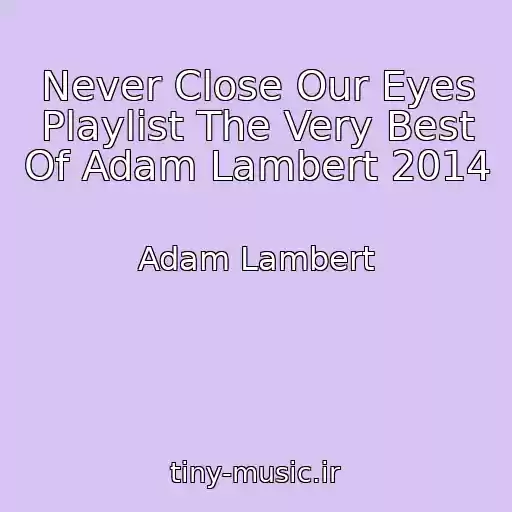 کاور آهنگ Never Close Our Eyes Playlist The Very Best Of Adam Lambert 2014 از Adam Lambert