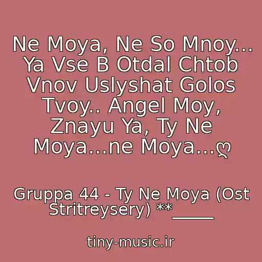 کاور آهنگ Ne Moya, Ne So Mnoy... Ya Vse B Otdal Chtob Vnov Uslyshat Golos Tvoy.. Angel Moy, Znayu Ya, Ty Ne Moya...ne Moya...ღ از Gruppa 44 - Ty Ne Moya (Ost Stritreysery) **_____
