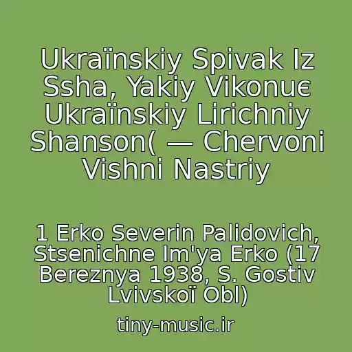 کاور آهنگ Ukraїnskiy Spіvak Іz Ssha, Yakiy Vikonuє Ukraїnskiy Lіrichniy Shanson( — Chervonі Vishnі Nastrіy از 1 Erko Severin Palidovich, Stsenіchne Іm'ya Erko (17 Bereznya 1938, S. Gostіv Lvіvskoї Obl)