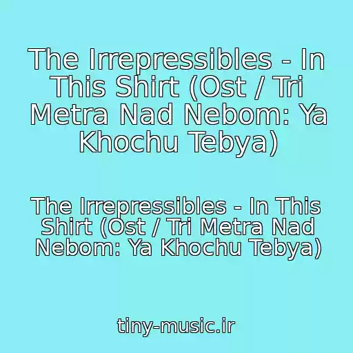 کاور آهنگ The Irrepressibles - In This Shirt (Ost / Tri Metra Nad Nebom: Ya Khochu Tebya) از The Irrepressibles - In This Shirt (Ost / Tri Metra Nad Nebom: Ya Khochu Tebya)
