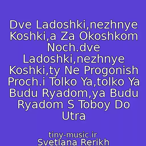 کاور آهنگ Dve Ladoshki,nezhnye Koshki,a Za Okoshkom Noch.dve Ladoshki,nezhnye Koshki,ty Ne Progonish Proch.i Tolko Ya,tolko Ya Budu Ryadom,ya Budu Ryadom S Toboy Do Utra از Svetlana Rerikh