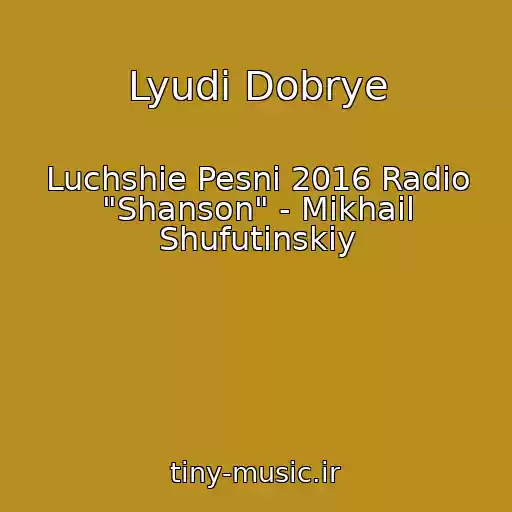 کاور آهنگ Lyudi Dobrye از Luchshie Pesni 2016 Radio "Shanson" - Mikhail Shufutinskiy