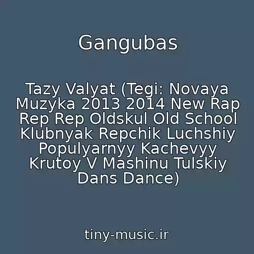 کاور آهنگ Gangubas از Tazy Valyat (Tegi: Novaya Muzyka 2013 2014 New Rap Rep Rep Oldskul Old School Klubnyak Repchik Luchshiy Populyarnyy Kachevyy Krutoy V Mashinu Tulskiy Dans Dance)