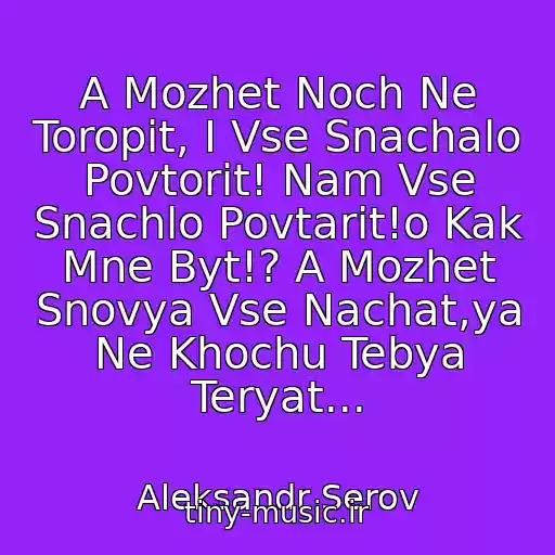 کاور آهنگ A Mozhet Noch Ne Toropit, I Vse Snachalo Povtorit! Nam Vse Snachlo Povtarit!o Kak Mne Byt!? A Mozhet Snovya Vse Nachat,ya Ne Khochu Tebya Teryat... از Aleksandr Serov