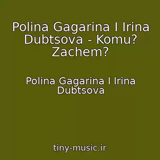 کاور آهنگ Polina Gagarina I Irina Dubtsova - Komu? Zachem? از Polina Gagarina I Irina Dubtsova