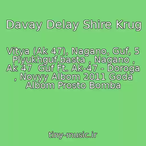 کاور آهنگ Davay Delay Shire Krug از Vitya (Ak 47), Nagano, Guf, 5 Plyukhguf,basta , Nagano , Ak 47  Guf Ft. Ak-47 - Doroga , Novyy Albom 2011 Goda Albom Prosto Bomba