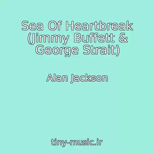 کاور آهنگ Sea Of Heartbreak (Jimmy Buffett & George Strait) از Alan Jackson