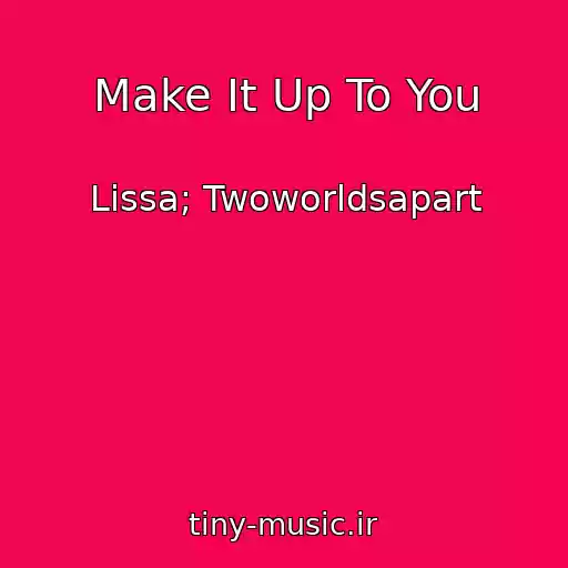 کاور آهنگ Make It Up To You از Lissa; Twoworldsapart