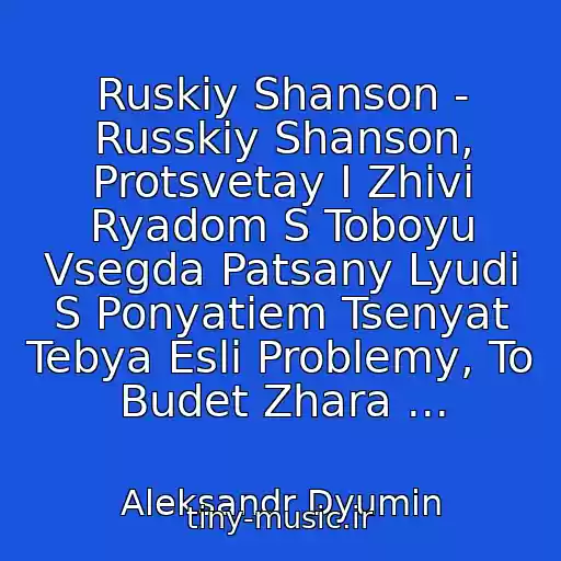 کاور آهنگ Ruskiy Shanson - Russkiy Shanson, Protsvetay I Zhivi Ryadom S Toboyu Vsegda Patsany Lyudi S Ponyatiem Tsenyat Tebya Esli Problemy, To Budet Zhara ... از Aleksandr Dyumin