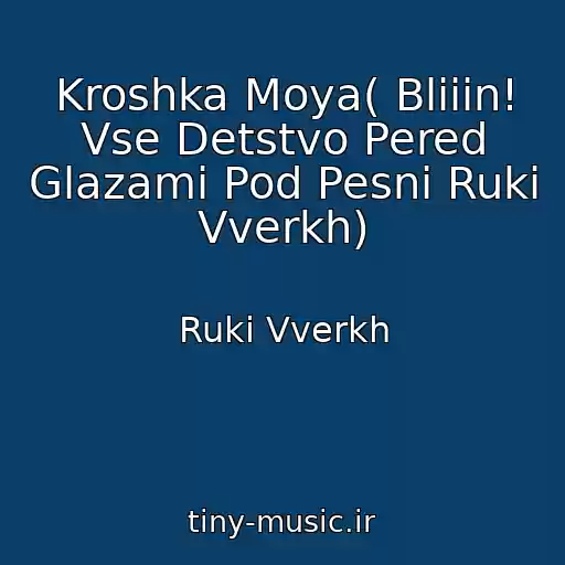 کاور آهنگ Kroshka Moya( Bliiin! Vse Detstvo Pered Glazami Pod Pesni Ruki Vverkh) از Ruki Vverkh