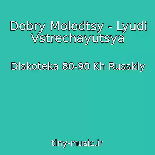 کاور آهنگ Dobry Molodtsy - Lyudi Vstrechayutsya از Diskoteka 80-90 Kh Russkiy