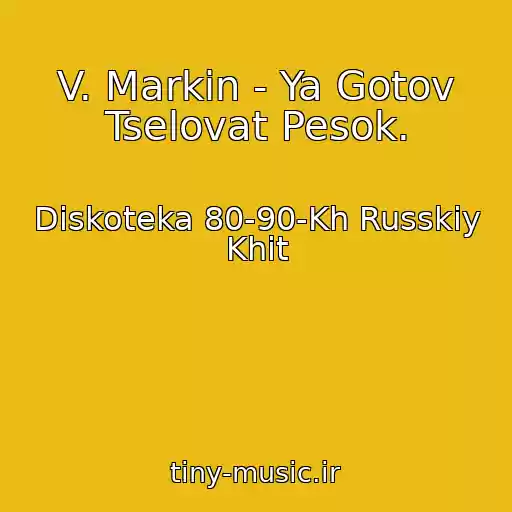کاور آهنگ V. Markin - Ya Gotov Tselovat Pesok. از Diskoteka 80-90-Kh Russkiy Khit