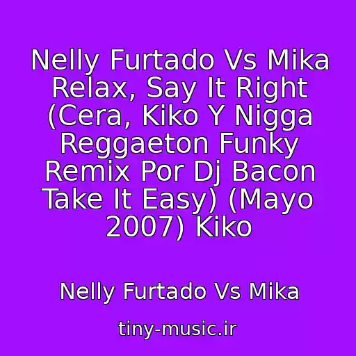 کاور آهنگ Nelly Furtado Vs Mika Relax, Say It Right (Cera, Kiko Y Nigga Reggaeton Funky Remix Por Dj Bacon Take It Easy) (Mayo 2007) Kiko از Nelly Furtado Vs Mika