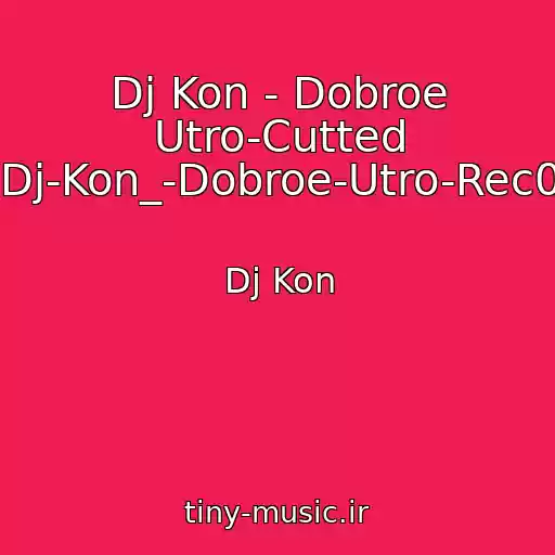 کاور آهنگ Dj Kon - Dobroe Utro-Cutted (Dj-Kon_-Dobroe-Utro-Rec0) از Dj Kon