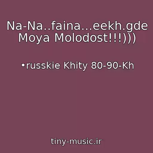 کاور آهنگ Na-Na..faina...eekh.gde Moya Molodost!!!))) از •russkie Khity 80-90-Kh