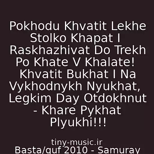 کاور آهنگ Pokhodu Khvatit Lekhe Stolko Khapat I  Raskhazhivat Do Trekh Po Khate V Khalate!  Khvatit Bukhat I Na Vykhodnykh Nyukhat,  Legkim Day Otdokhnut - Khare Pykhat Plyukhi!!! از Basta/guf 2010 - Samuray