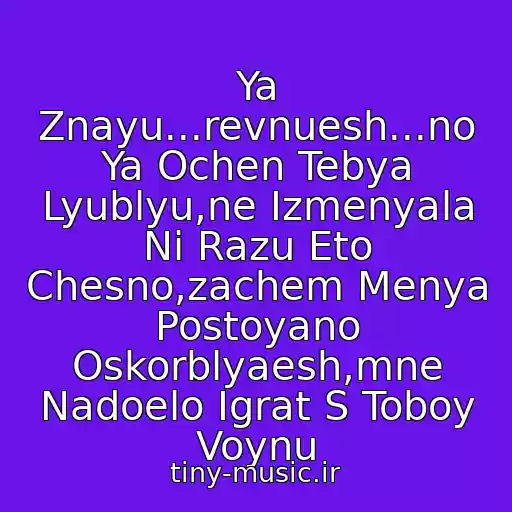 کاور آهنگ Ya Znayu...revnuesh...no Ya Ochen Tebya Lyublyu,ne Izmenyala Ni Razu Eto Chesno,zachem Menya Postoyano Oskorblyaesh,mne Nadoelo Igrat S Toboy Voynu از Devushka Poet Rep