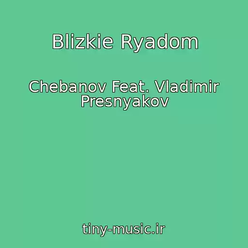 کاور آهنگ Blizkie Ryadom از Chebanov Feat. Vladimir Presnyakov